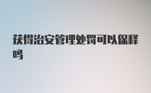 获得治安管理处罚可以保释吗