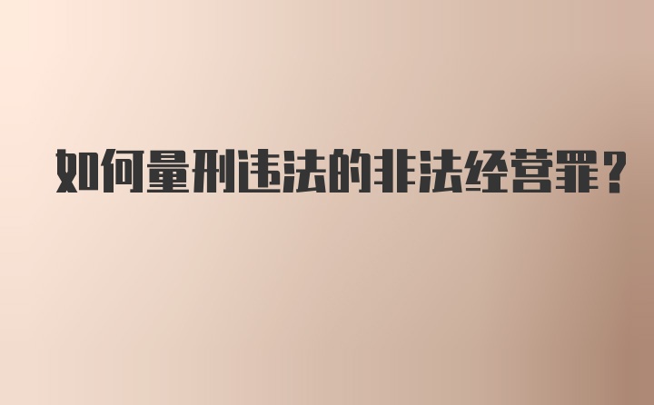 如何量刑违法的非法经营罪？