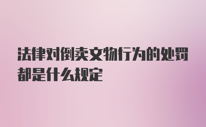 法律对倒卖文物行为的处罚都是什么规定