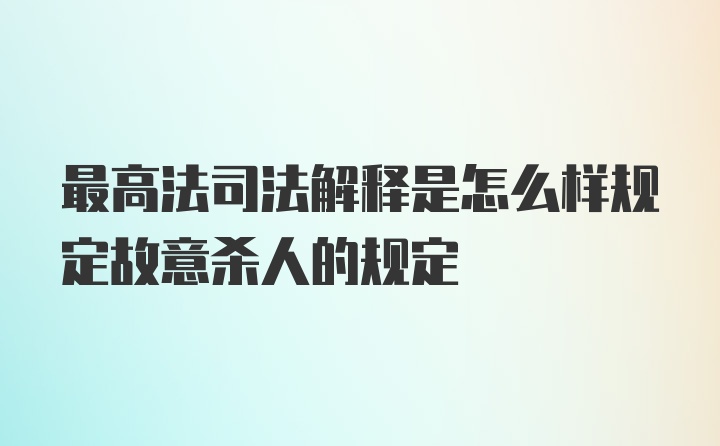 最高法司法解释是怎么样规定故意杀人的规定