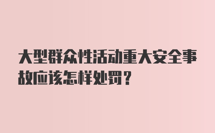 大型群众性活动重大安全事故应该怎样处罚？