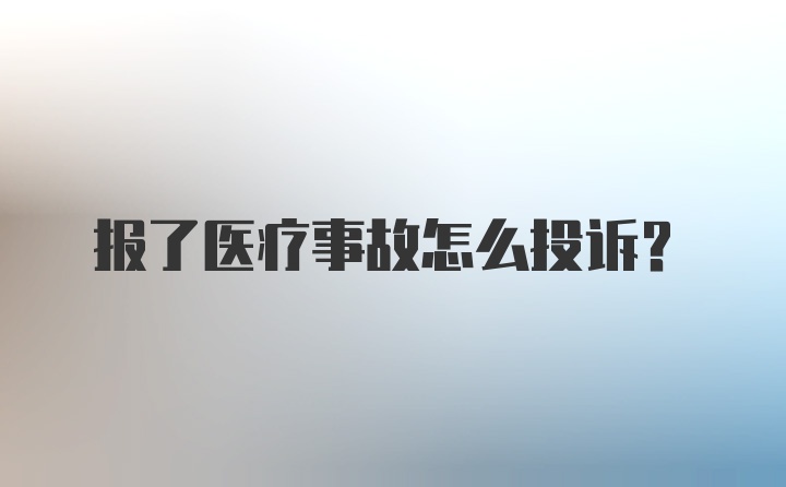 报了医疗事故怎么投诉？