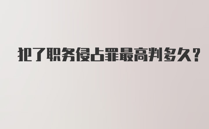 犯了职务侵占罪最高判多久？