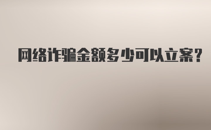 网络诈骗金额多少可以立案？