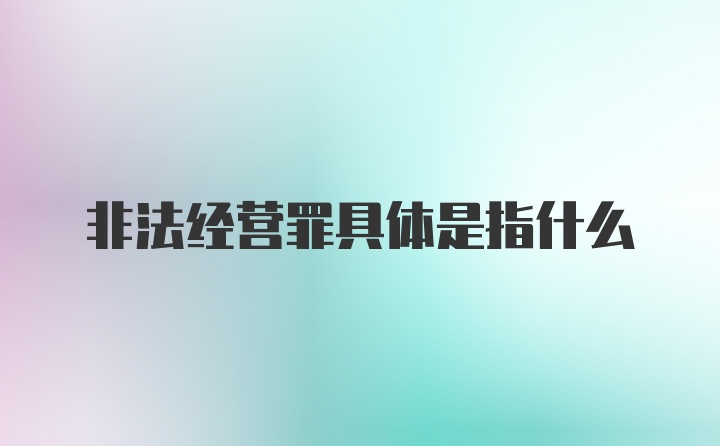 非法经营罪具体是指什么