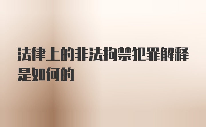 法律上的非法拘禁犯罪解释是如何的