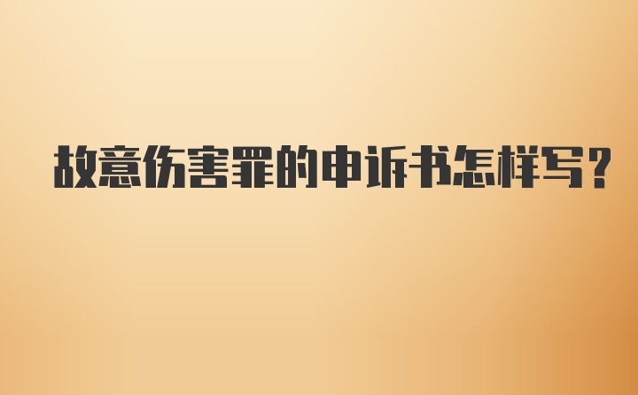 故意伤害罪的申诉书怎样写？