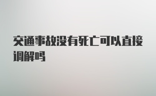 交通事故没有死亡可以直接调解吗