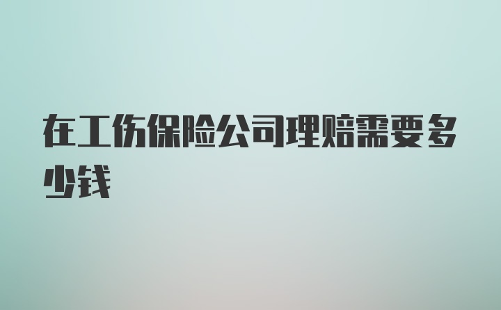 在工伤保险公司理赔需要多少钱