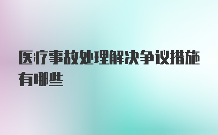 医疗事故处理解决争议措施有哪些