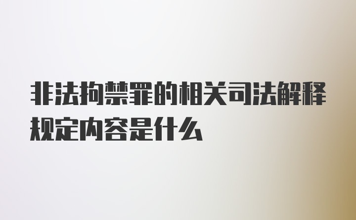 非法拘禁罪的相关司法解释规定内容是什么