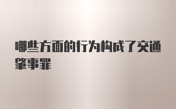 哪些方面的行为构成了交通肇事罪