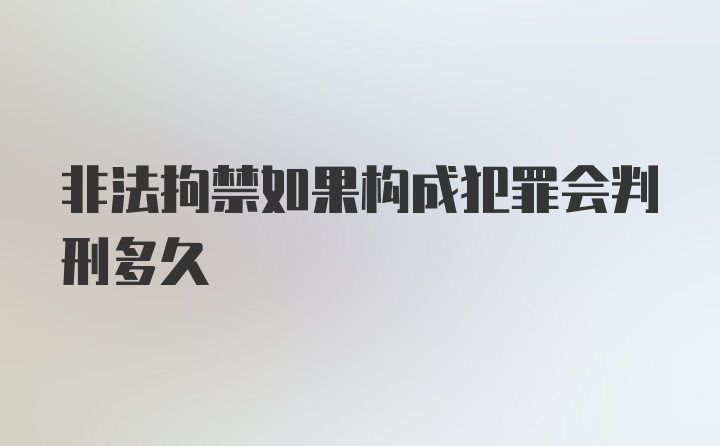 非法拘禁如果构成犯罪会判刑多久