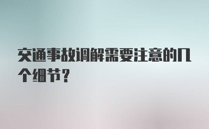 交通事故调解需要注意的几个细节？