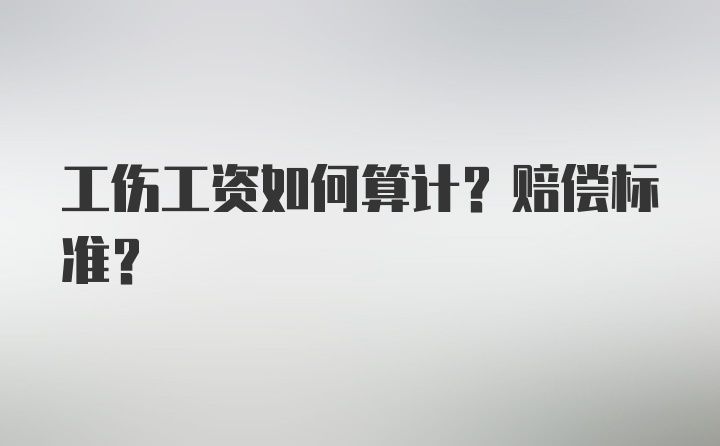 工伤工资如何算计？赔偿标准？