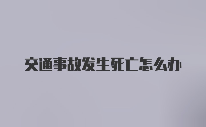 交通事故发生死亡怎么办