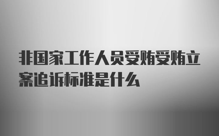 非国家工作人员受贿受贿立案追诉标准是什么