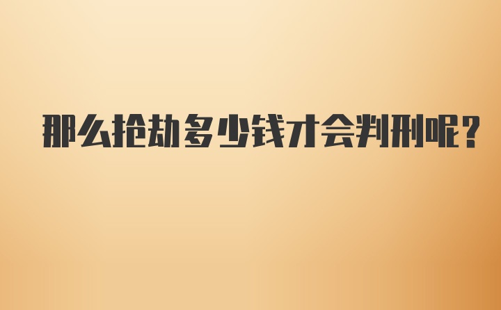 那么抢劫多少钱才会判刑呢？