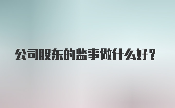 公司股东的监事做什么好？