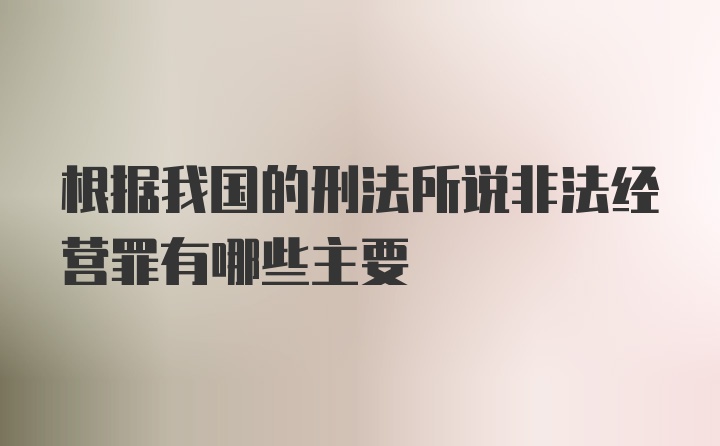 根据我国的刑法所说非法经营罪有哪些主要