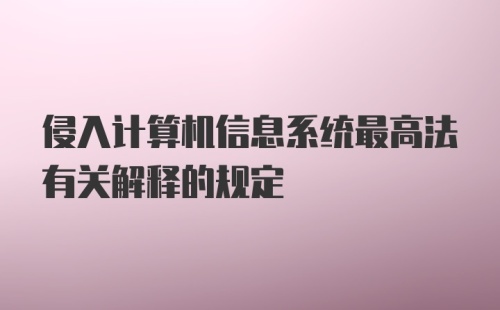 侵入计算机信息系统最高法有关解释的规定