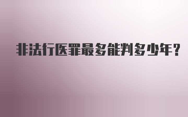 非法行医罪最多能判多少年？