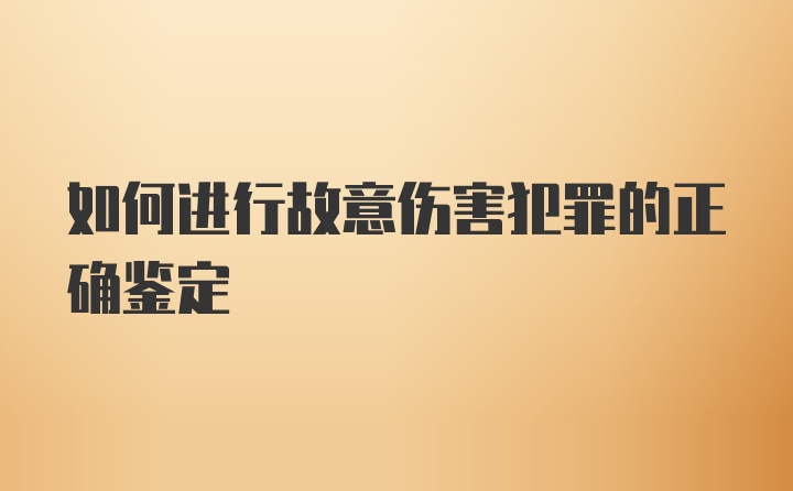 如何进行故意伤害犯罪的正确鉴定