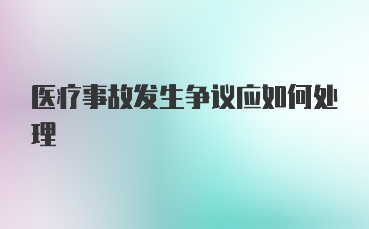 医疗事故发生争议应如何处理