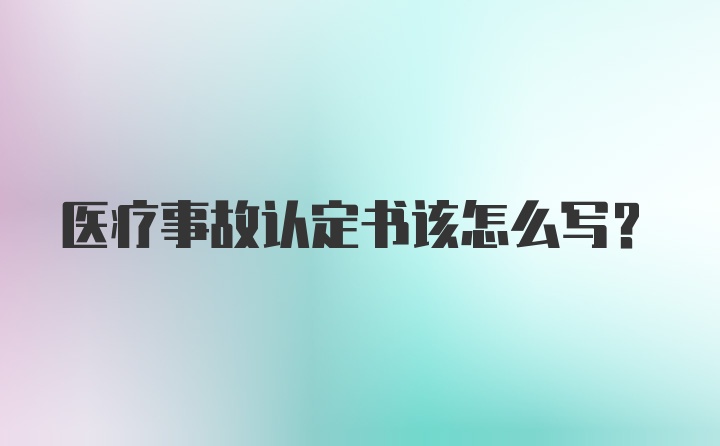 医疗事故认定书该怎么写？