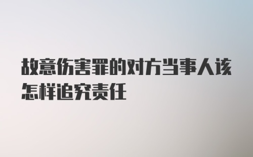 故意伤害罪的对方当事人该怎样追究责任