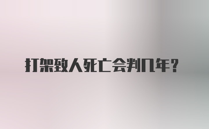 打架致人死亡会判几年？