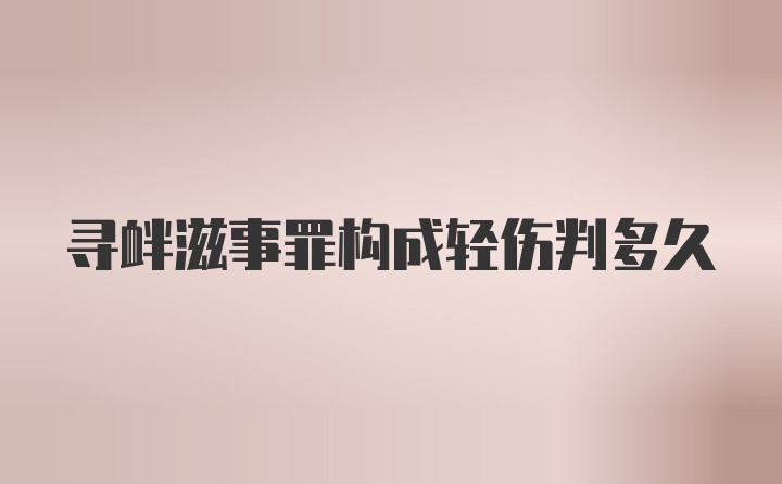 寻衅滋事罪构成轻伤判多久