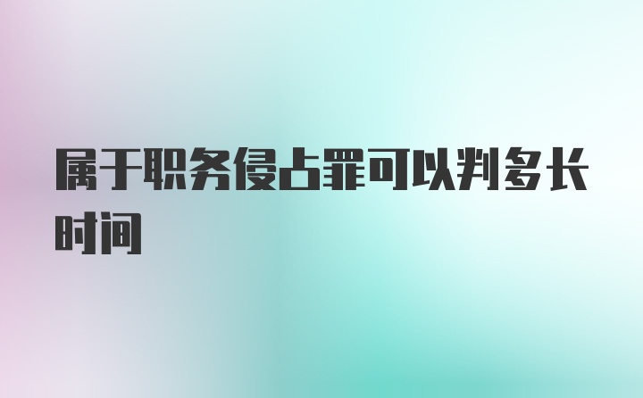 属于职务侵占罪可以判多长时间