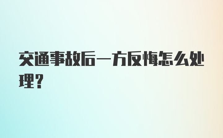 交通事故后一方反悔怎么处理？