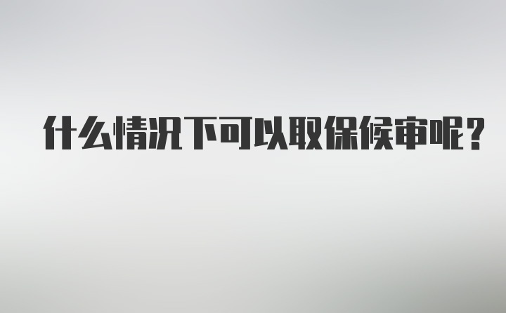 什么情况下可以取保候审呢？