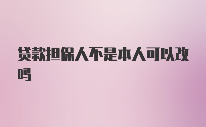 贷款担保人不是本人可以改吗