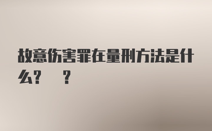 故意伤害罪在量刑方法是什么? ?