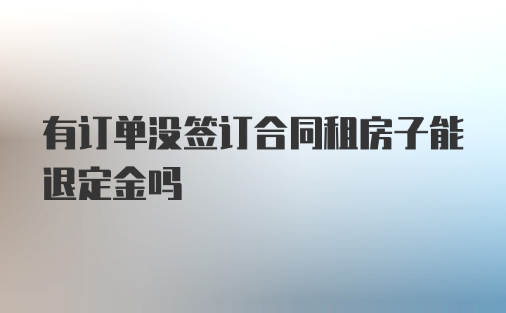 有订单没签订合同租房子能退定金吗