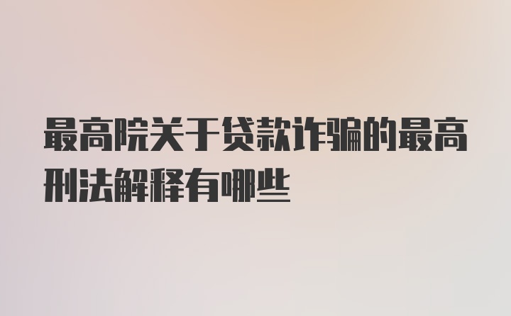 最高院关于贷款诈骗的最高刑法解释有哪些