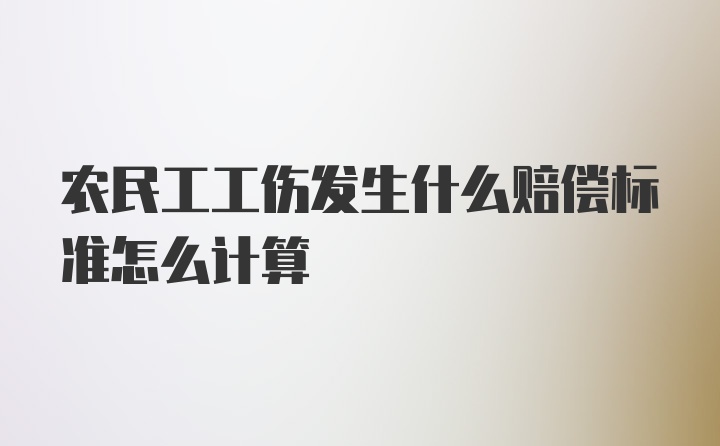 农民工工伤发生什么赔偿标准怎么计算