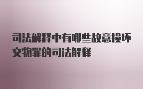 司法解释中有哪些故意损坏文物罪的司法解释