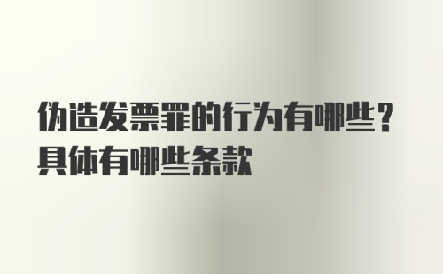 伪造发票罪的行为有哪些？具体有哪些条款