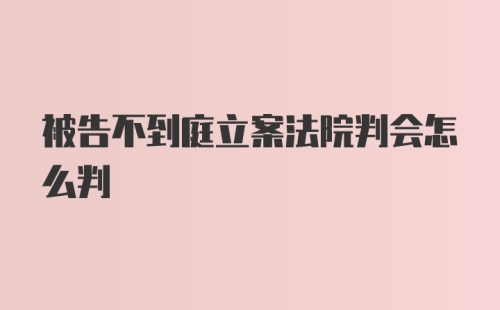 被告不到庭立案法院判会怎么判