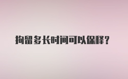 拘留多长时间可以保释？