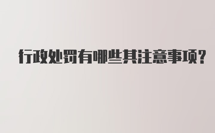 行政处罚有哪些其注意事项？