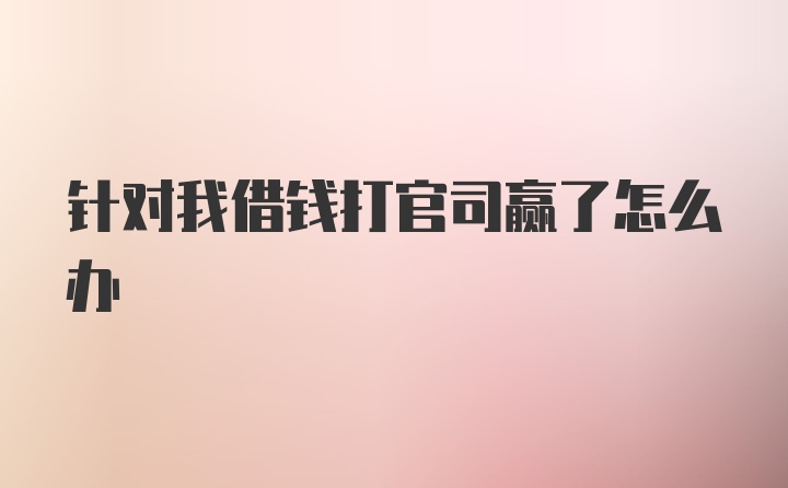 针对我借钱打官司赢了怎么办