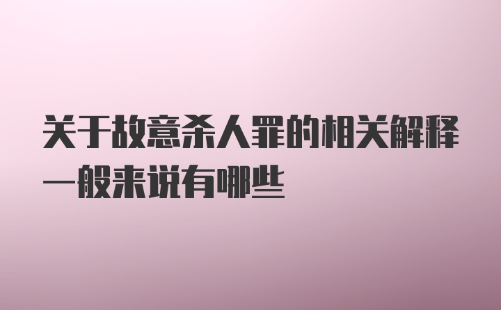 关于故意杀人罪的相关解释一般来说有哪些