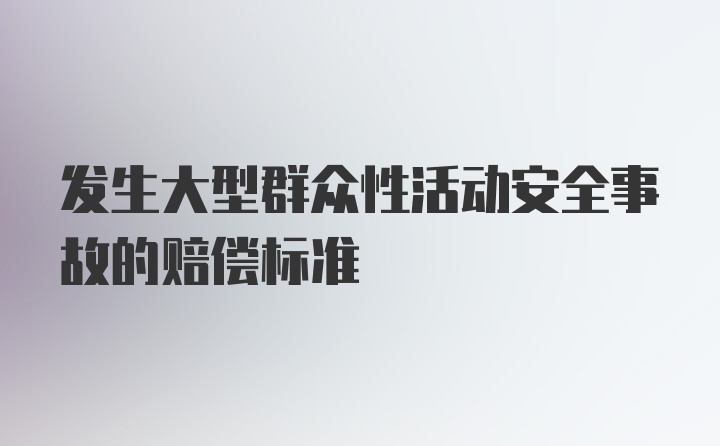 发生大型群众性活动安全事故的赔偿标准