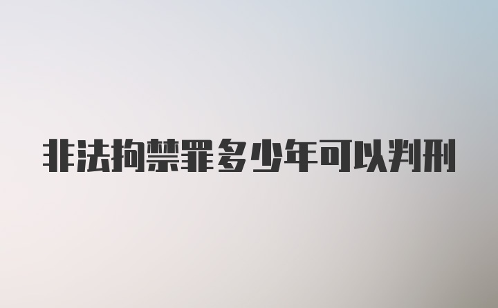 非法拘禁罪多少年可以判刑