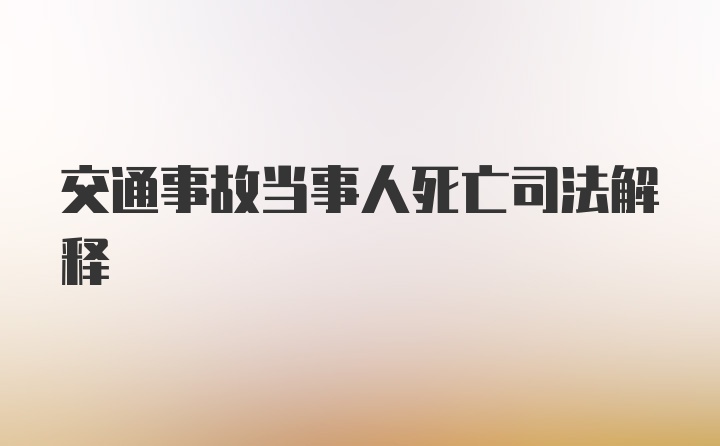 交通事故当事人死亡司法解释